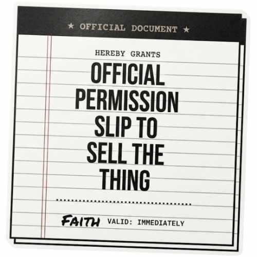 A black-and-white graphic styled like an official document or permission slip. Large bold text in the center reads, “Official Permission Slip to Sell the Thing.” Smaller text at the bottom says “Faith” with “Valid: Immediately.” The design has a slightly vintage, typewriter-inspired aesthetic with lined paper details.