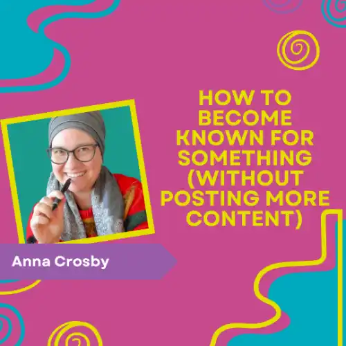 Vibrantly colored promotional poster showing a headshot of Anna Crosby along with the title of her presentation: “How to Become Known for Something (Without Posting More Content)
